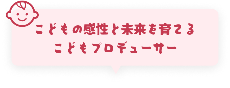 こどもの感性と未来を育てるこどもプロデューサー