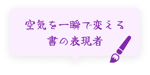 空気を一瞬で変える書の表現者