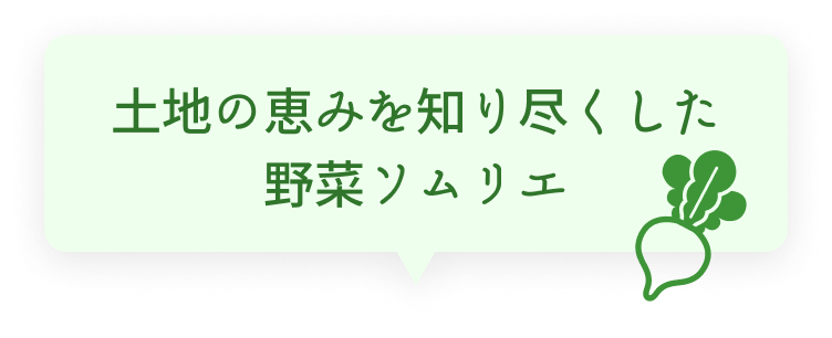 土地の恵みを知り尽くした野菜ソムリエ