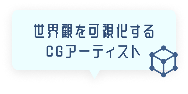 世界観を可視化するCGアーティスト